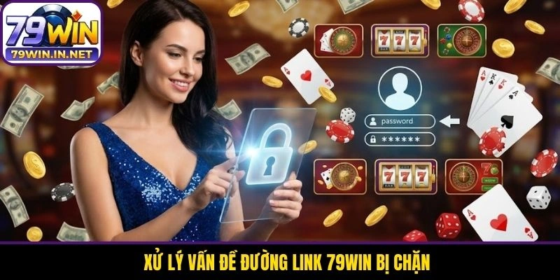 Xử lý vấn đề đường link 79WIN bị chặn